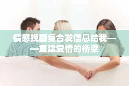 情感挽回复合发信息给我——重建爱情的桥梁