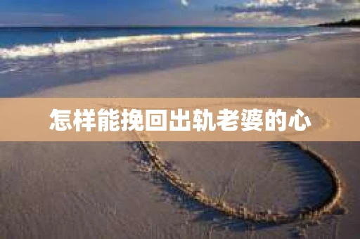 怎样能挽回出轨老婆的心