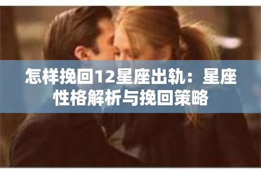 怎样挽回12星座出轨：星座性格解析与挽回策略