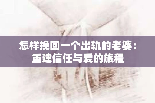 怎样挽回一个出轨的老婆：重建信任与爱的旅程