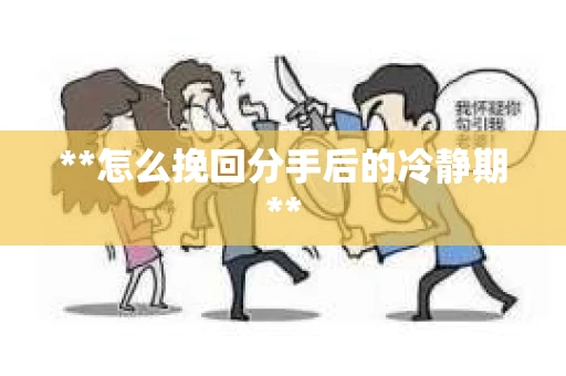 **怎么挽回分手后的冷静期**
