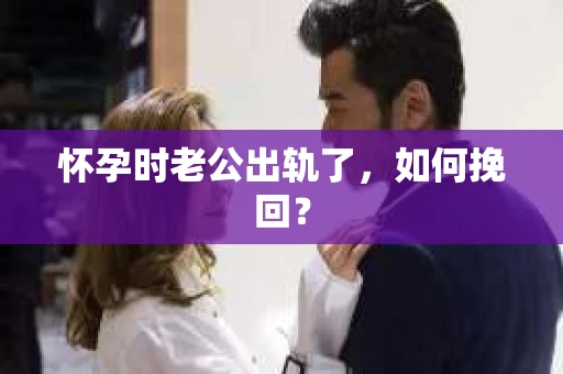 怀孕时老公出轨了，如何挽回？