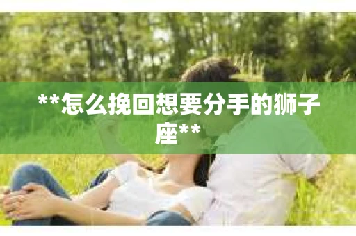 **怎么挽回想要分手的狮子座**