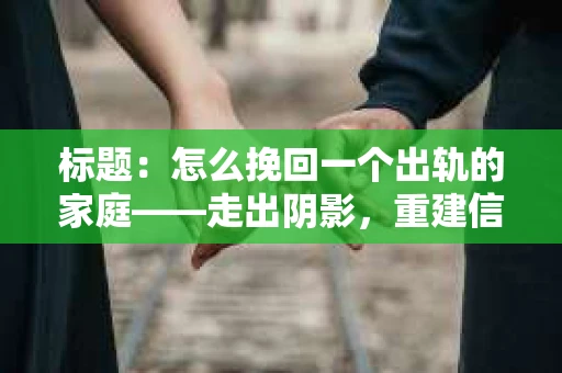 标题：怎么挽回一个出轨的家庭——走出阴影，重建信任之路