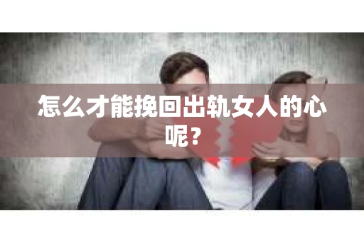 怎么才能挽回出轨女人的心呢？