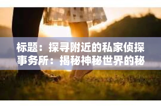 标题：探寻附近的私家侦探事务所：揭秘神秘世界的秘密通道