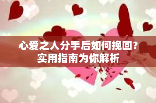 心爱之人分手后如何挽回？实用指南为你解析