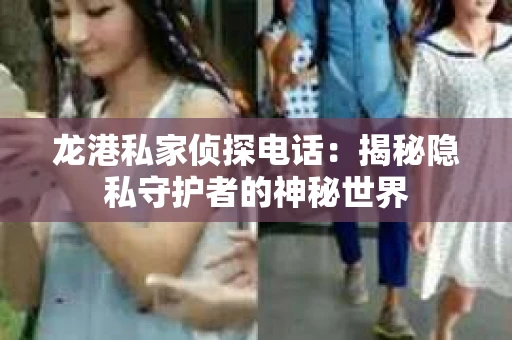 龙港私家侦探电话：揭秘隐私守护者的神秘世界