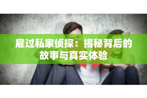 雇过私家侦探：揭秘背后的故事与真实体验