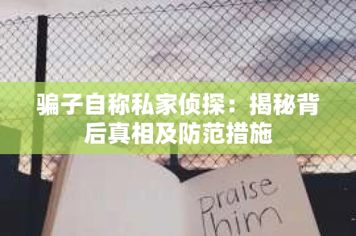 骗子自称私家侦探：揭秘背后真相及防范措施