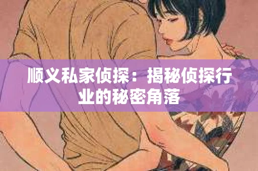 顺义私家侦探：揭秘侦探行业的秘密角落