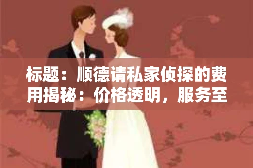 标题：顺德请私家侦探的费用揭秘：价格透明，服务至上