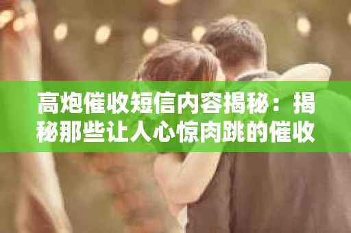 高炮催收短信内容揭秘：揭秘那些让人心惊肉跳的催收手段