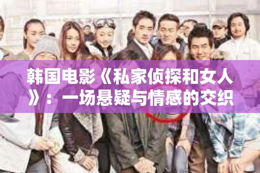 韩国电影《私家侦探和女人》：一场悬疑与情感的交织之旅