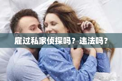 雇过私家侦探吗？违法吗？