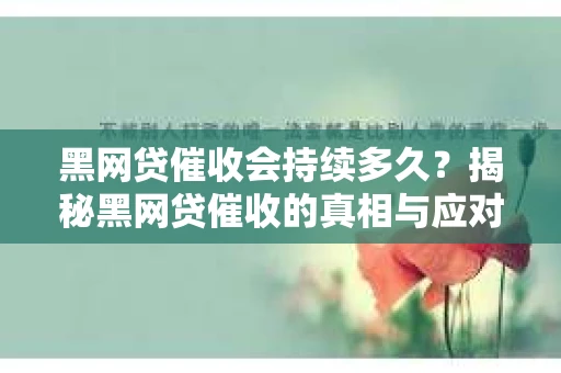 黑网贷催收会持续多久？揭秘黑网贷催收的真相与应对策略