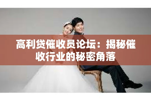 高利贷催收员论坛：揭秘催收行业的秘密角落