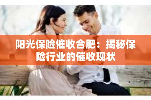 阳光保险催收合肥：揭秘保险行业的催收现状