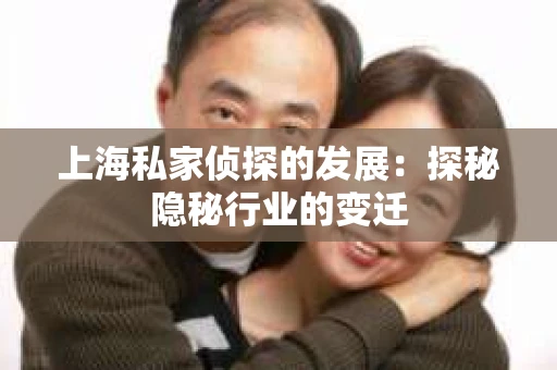 上海私家侦探的发展：探秘隐秘行业的变迁