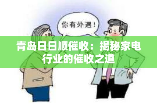 青岛日日顺催收:揭秘家电行业的催收之道 青岛日日顺催收:揭秘家电行业的催收之道