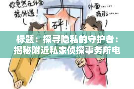 标题：探寻隐私的守护者：揭秘附近私家侦探事务所电话
