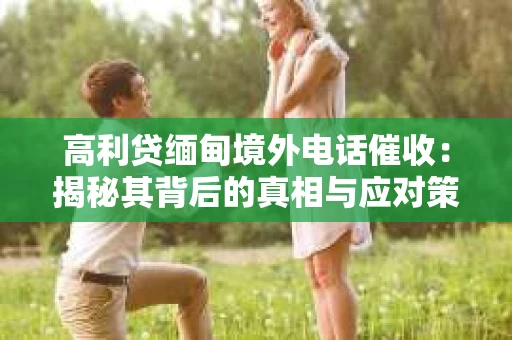 高利贷缅甸境外电话催收：揭秘其背后的真相与应对策略