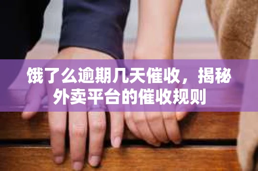 饿了么逾期几天催收，揭秘外卖平台的催收规则