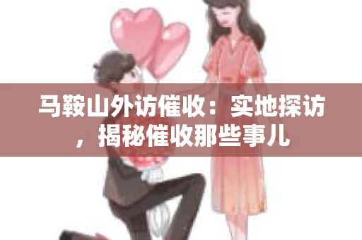 马鞍山外访催收：实地探访，揭秘催收那些事儿
