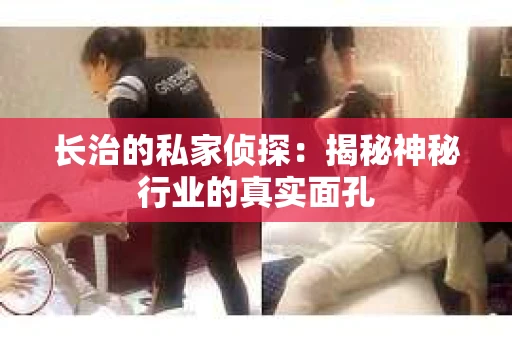 长治的私家侦探：揭秘神秘行业的真实面孔