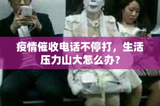 疫情催收电话不停打，生活压力山大怎么办？