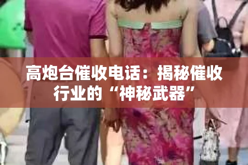 高炮台催收电话：揭秘催收行业的“神秘武器”