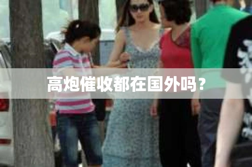 高炮催收都在国外吗？