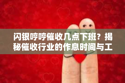 闪银哼哼催收几点下班？揭秘催收行业的作息时间与工作状态
