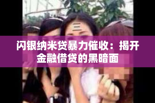 闪银纳米贷暴力催收：揭开金融借贷的黑暗面