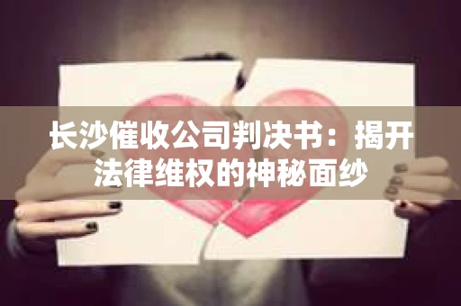 长沙催收公司判决书：揭开法律维权的神秘面纱
