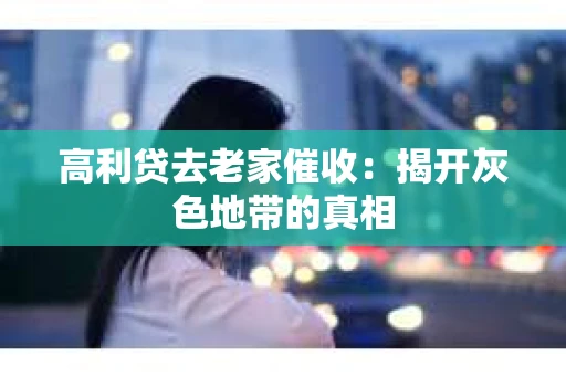 高利贷去老家催收：揭开灰色地带的真相