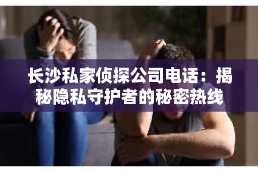长沙私家侦探公司电话：揭秘隐私守护者的秘密热线