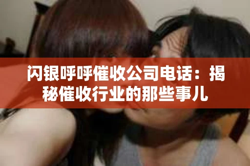 闪银呼呼催收公司电话：揭秘催收行业的那些事儿