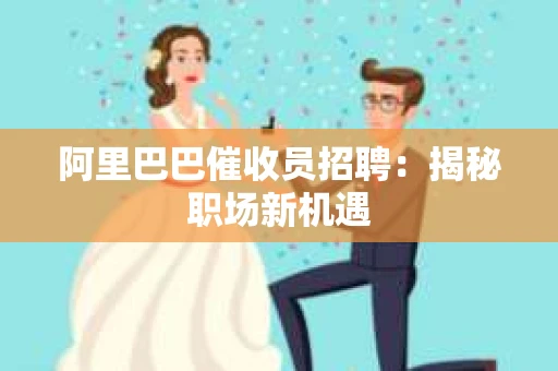 阿里巴巴催收员招聘：揭秘职场新机遇