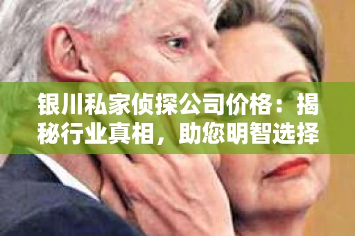 银川私家侦探公司价格：揭秘行业真相，助您明智选择
