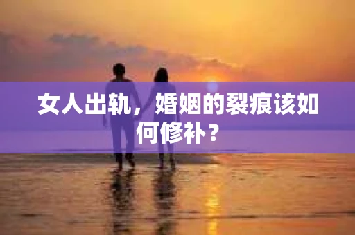女人出轨，婚姻的裂痕该如何修补？