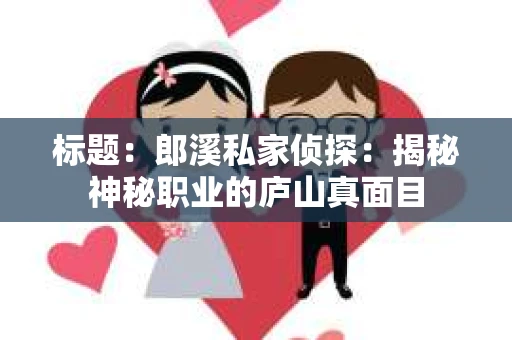 标题：郎溪私家侦探：揭秘神秘职业的庐山真面目