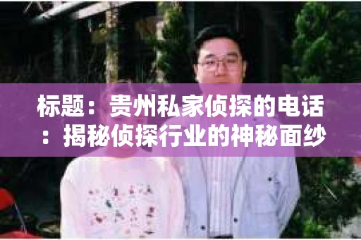 标题：贵州私家侦探的电话：揭秘侦探行业的神秘面纱