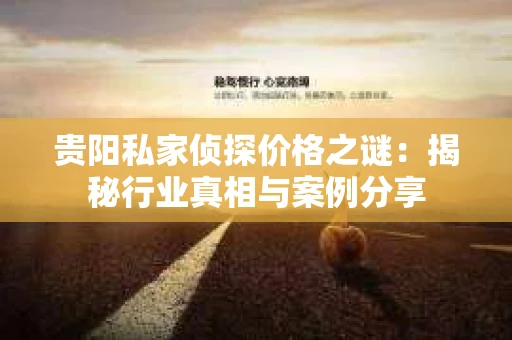 贵阳私家侦探价格之谜：揭秘行业真相与案例分享