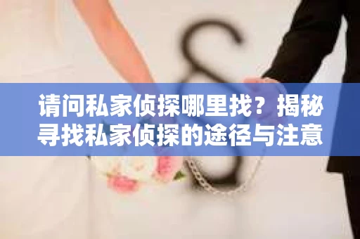 请问私家侦探哪里找？揭秘寻找私家侦探的途径与注意事项