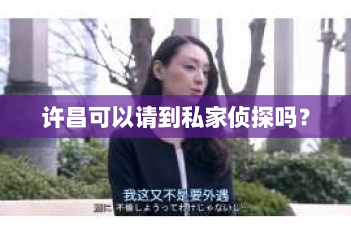 许昌可以请到私家侦探吗？