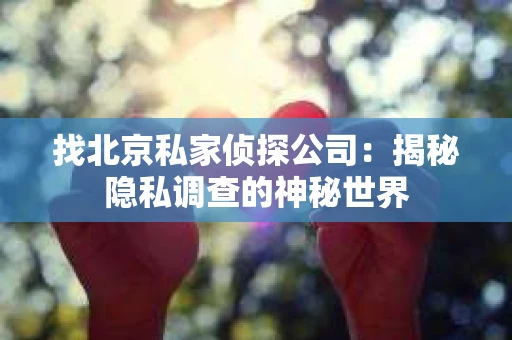 找北京私家侦探公司：揭秘隐私调查的神秘世界