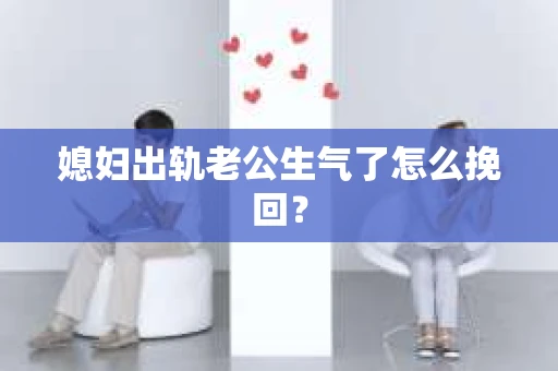 媳妇出轨老公生气了怎么挽回？
