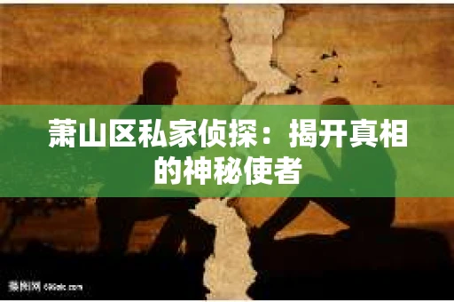 萧山区私家侦探：揭开真相的神秘使者