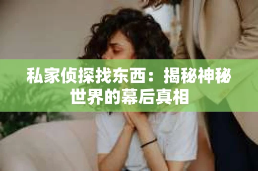 私家侦探找东西：揭秘神秘世界的幕后真相
